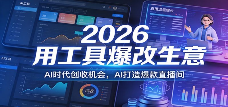 2026用工具爆改生意,AI时代创收机会,AI打造爆款直播间-51云资源