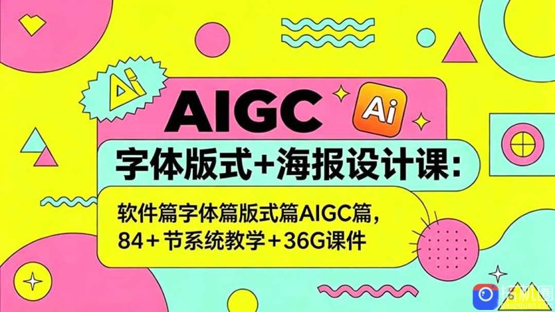 AIGC字体版式 海报设计课:软件篇字体篇版式篇AIGC篇,系统教学 36G课件-51云资源