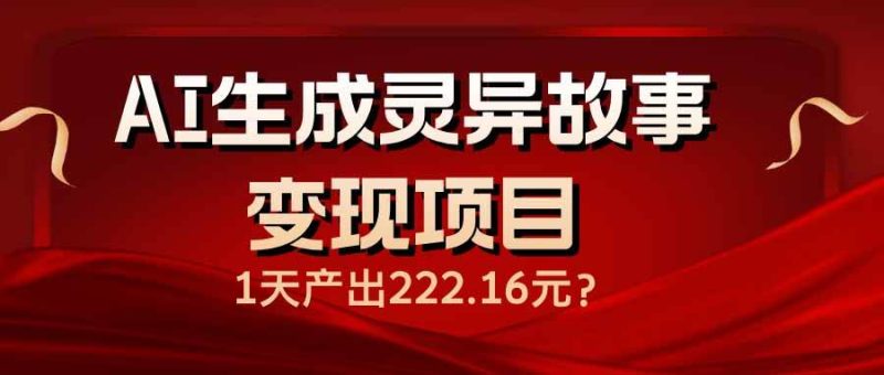 （14261期）AI生成灵异故事变现项目，1天产出222.16元-51云资源