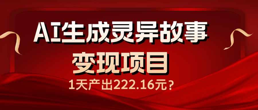 （14261期）AI生成灵异故事变现项目，1天产出222.16元-51云资源