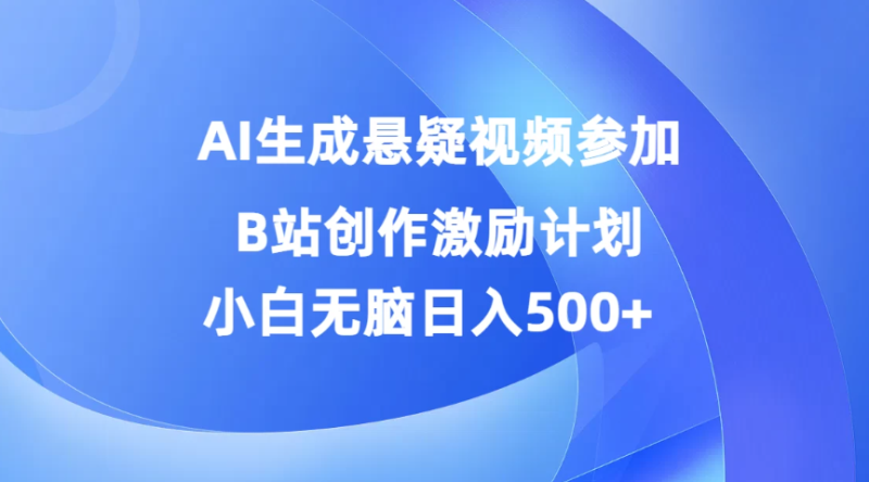 AI生成悬疑视频参加B站创作激励计划，小白无脑日入500-51云资源