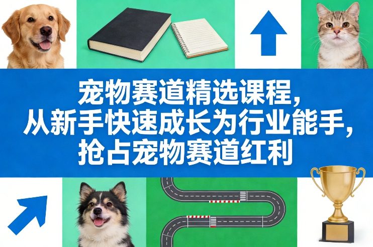 宠物赛道精选课程，从新手快速成长为行业能手，抢占宠物赛道红利-51云资源