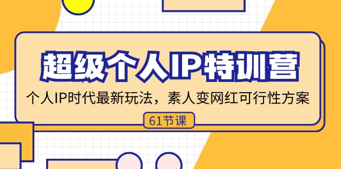 （11877期）超级个人IP特训营，个人IP时代才最新玩法，素人变网红可行性方案 (61节)-51云资源
