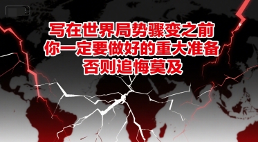 付费文章：写在世界局势骤变之前，你一定要做好的重大准备，否则追悔莫及-51云资源