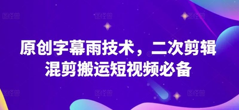 原创字幕雨技术,二次剪辑混剪搬运短视频必备【揭秘】-51云资源