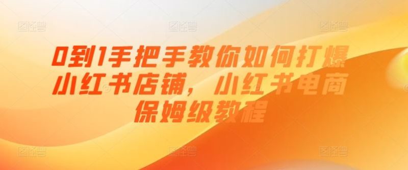 0到1手把手教你如何打爆小红书店铺,小红书电商保姆级教程-51云资源