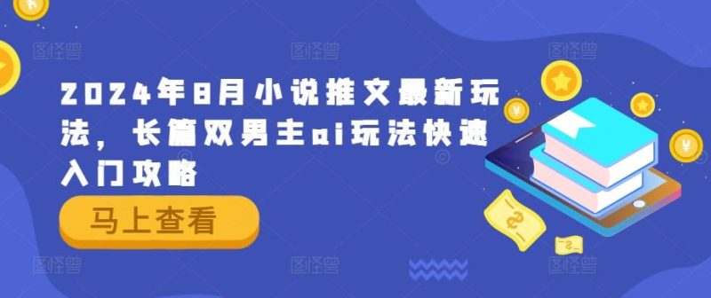 2024年8月小说推文最新玩法，长篇双男主ai玩法快速入门攻略-51云资源