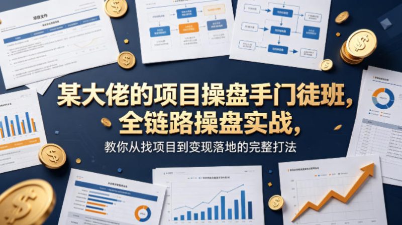 某大佬的项目操盘手门徒班,全链路操盘实战,教你从找项目到变现落地的完整打法-51云资源