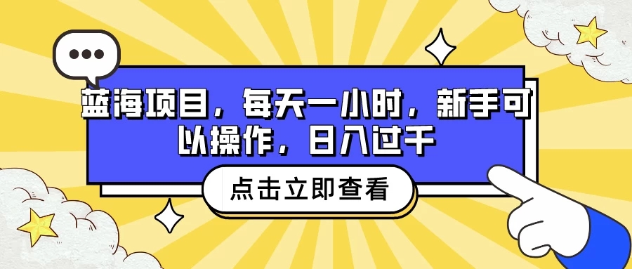 蓝海项目，每天一小时，新手可以操作，日入过千-51云资源