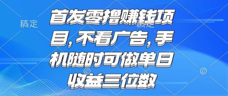 （15388期）零撸赚钱项目 不看广告 手机随时可做 单日收益三位数-51云资源