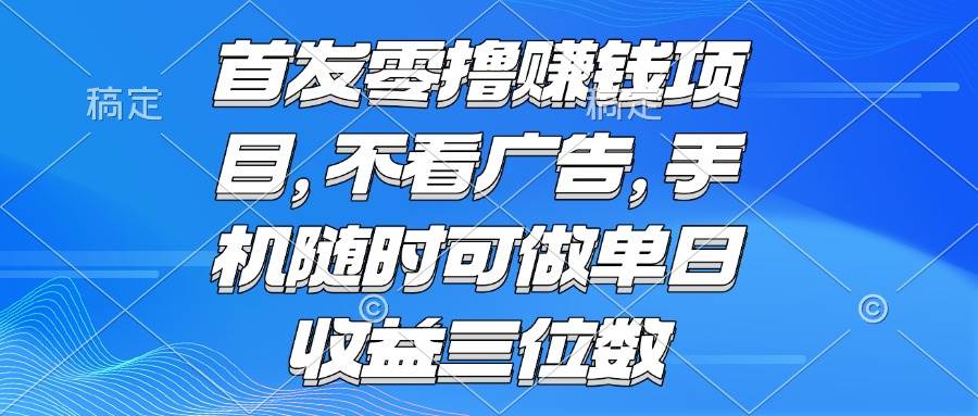 （15388期）零撸赚钱项目 不看广告 手机随时可做 单日收益三位数