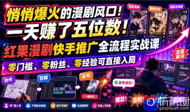 悄悄爆火的漫剧风口!一天賺了五位数!红果漫剧快手推广全流程实战课,零门槛、零粉丝、零经验可直接入局