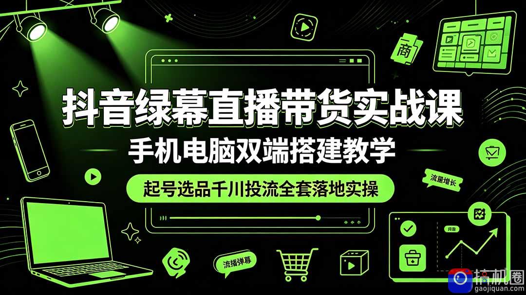 抖音绿幕直播带货实战课，手机电脑双端搭建教学，起号选品千川投流全套落地实操