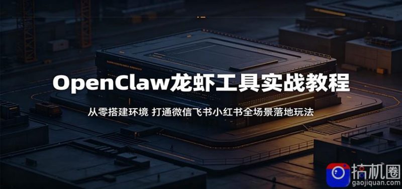 OpenClaw龙虾工具实战教程:从零搭建环境,打通微信飞书小红书全场景落地玩法-51云资源
