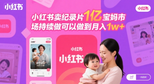 小红书卖纪录片1亿宝妈市场持续做可以做到月入1w-51云资源