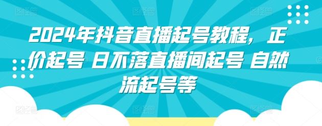 2024年抖音直播起号教程，正价起号 日不落直播间起号 自然流起号等-51云资源