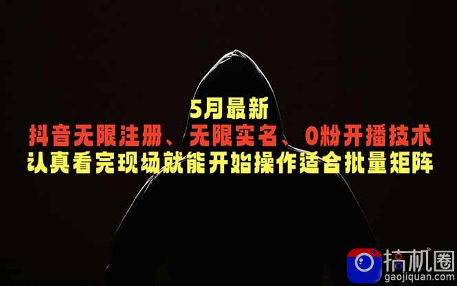 5月最新抖音无限注册、无限实名、0粉开播技术,认真看完现场就能开始操作,适合批量矩阵
