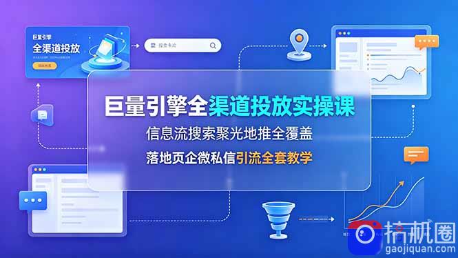 巨量引擎全渠道投放实操课,信息流搜索聚光地推全覆盖,落地页企微私信引流全套教学