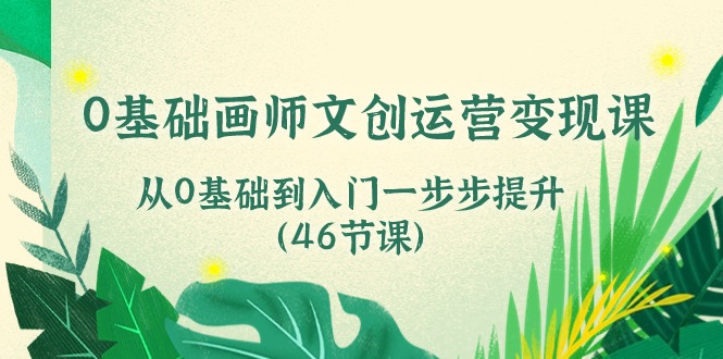 0基础画师文创运营变现课,从0基础到入门一步步提升(46节课)-51云资源