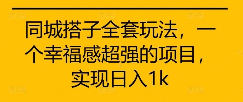 同城搭子全套玩法，一个幸福感超强的项目，实现日入1k【揭秘】-51云资源