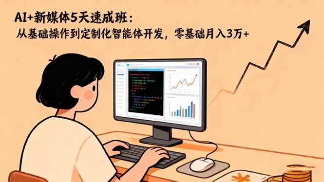 (16431期)AI 新媒体5天速成班:从基础操作到定制化智能体开发,零基础月入3万