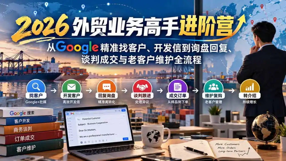 2026外贸业务高手进阶营:从Google精准找客户、开发信到询盘回复、谈判成交与老客户维护全流程-51云资源
