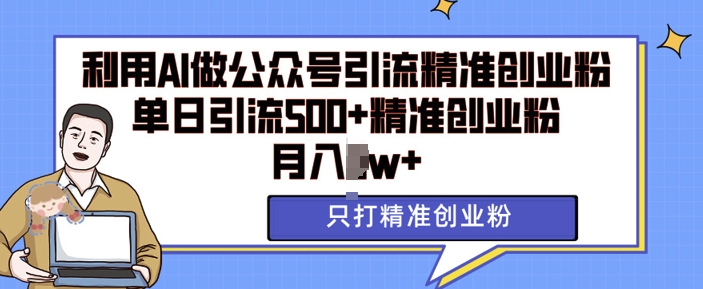 利用AI矩阵做公众号引流精准创业粉，单日引流500 精准创业粉，月入过w【揭秘】-51云资源
