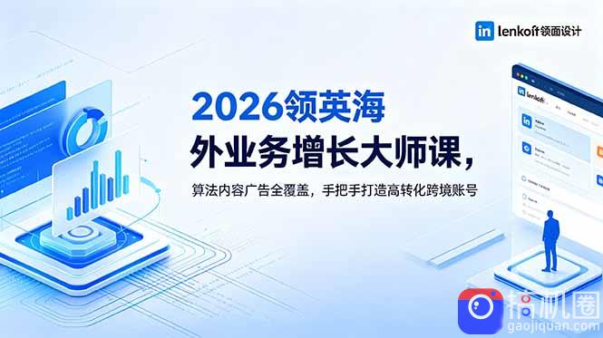 2026 领英海外业务增长大师课，算法内容广告全覆盖，手把手打造高转化跨境账号-51云资源