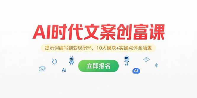 (15286期)AI时代文案创富课,提示词编写到变现闭环,10大模块 实操点评全涵盖