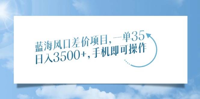（14059期）蓝海风口差价项目，一单35，日入3500 ，手机即可操作-51云资源