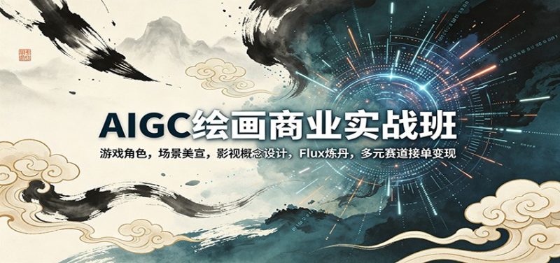 AIGC绘画商业实战班:游戏角色,场景美宣,影视概念设计,Flux炼丹,多元赛道接单变现-51云资源