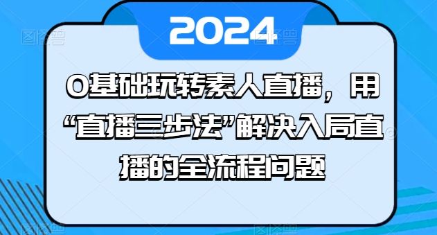 0基础玩转素人直播,用“直播三步法”解决入局直播的全流程问题-51云资源
