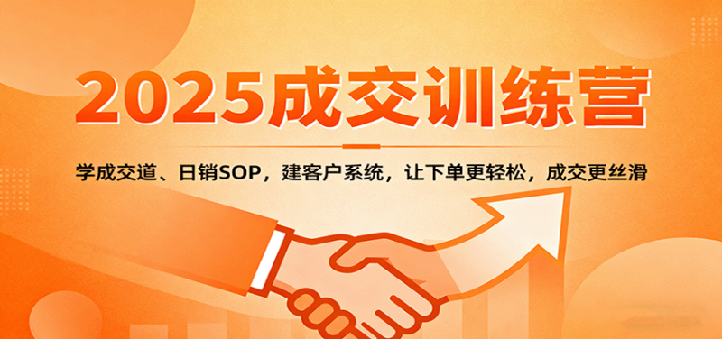 2025成交实战训练营:学成交道、日销SOP,建客户系统,让下单更轻松,成交更丝滑-51云资源