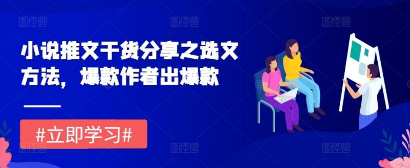 小说推文干货分享之选文方法，爆款作者出爆款-51云资源