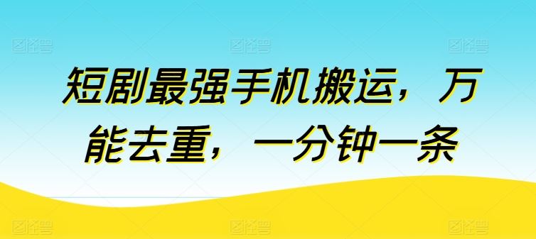 短剧最强手机搬运，万能去重，一分钟一条-51云资源