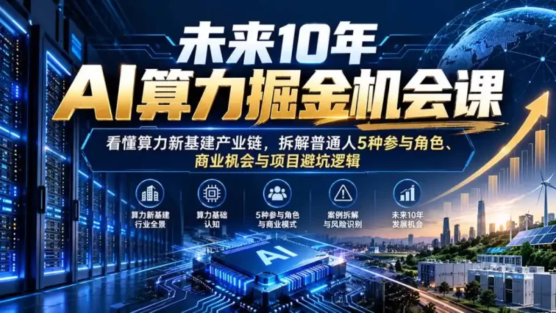 未来10年AI算力掘金机会课:看懂算力新基建产业链,拆解普通人5种参与角色、商业机会与项目避坑逻辑-51云资源