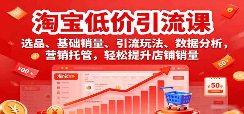 淘宝低价引流课,选品、基础销量、引流玩法、数据分析,营销托管,轻松提升店铺销量-51云资源