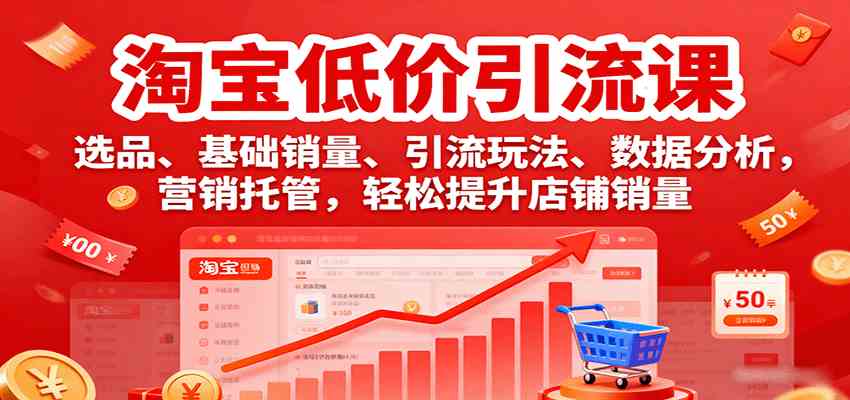 淘宝低价引流课,选品、基础销量、引流玩法、数据分析,营销托管,轻松提升店铺销量