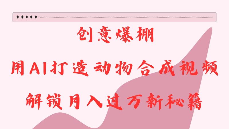 创意爆棚，用AI打造动物合成视频，解锁月入过万新秘籍-51云资源