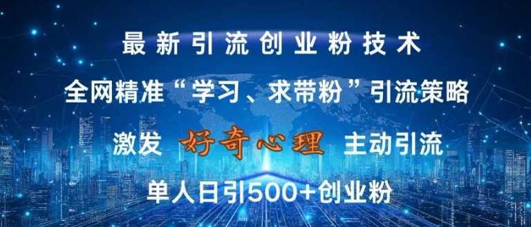 激发好奇心,全网精准‘学习、求带粉’引流技术,无封号风险,单人日引500 创业粉【揭秘】