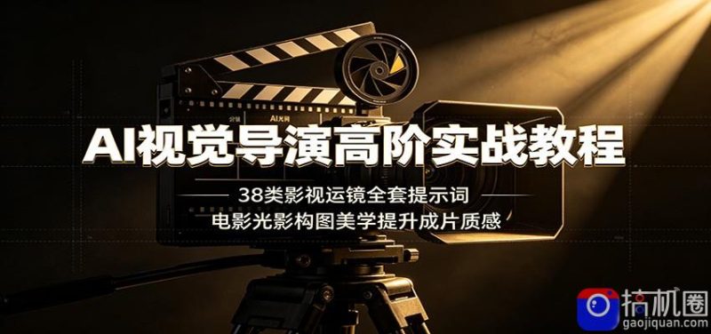 AI视觉导演高阶实战教程：38类影视运镜全套提示词，电影光影构图美学提升成片质感-51云资源