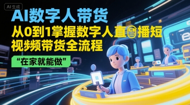 AI数字人带货，从0到1掌握数字人直播短视频带货全流程，在家就能做-51云资源
