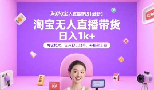 淘宝无人直播带货【最新】，日入1k ，独家技术，无违规无封号，开播就出单【揭秘】-51云资源