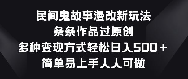 民间鬼故事漫改新玩法，条条作品过原创，多种变现方式，简单易上手人人可做【揭秘】-51云资源