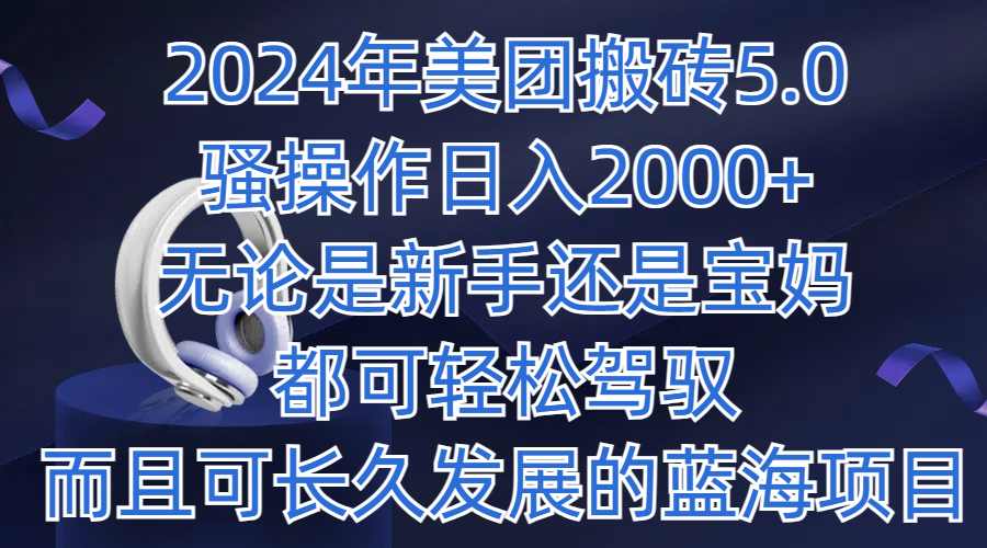 2024年美团搬砖5.0，日入1000 ，无论是新手还是宝妈都可轻松驾驭，而且可长久发展的蓝海项目-51云资源