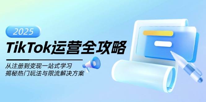 (14105期)TikTok运营全攻略,从注册到变现一站式学习,揭秘热门玩法与限流解决方案-51云资源
