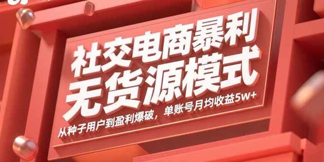 （15951期）社交电商暴利无货源模式：从种子用户到盈利爆破，单账号月均收益5w-51云资源