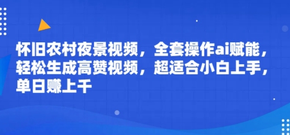 怀旧农村夜景视频，全套操作ai赋能，轻松生成高赞视频，超适合小白上手，单日收益几张-51云资源