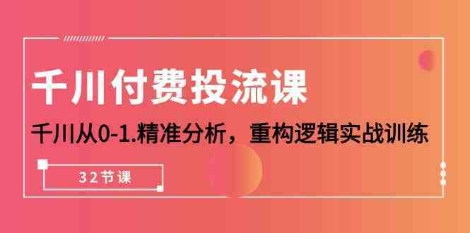千川付费投流课，千川从0-1精准分析，重构逻辑实战训练（32节课）-51云资源