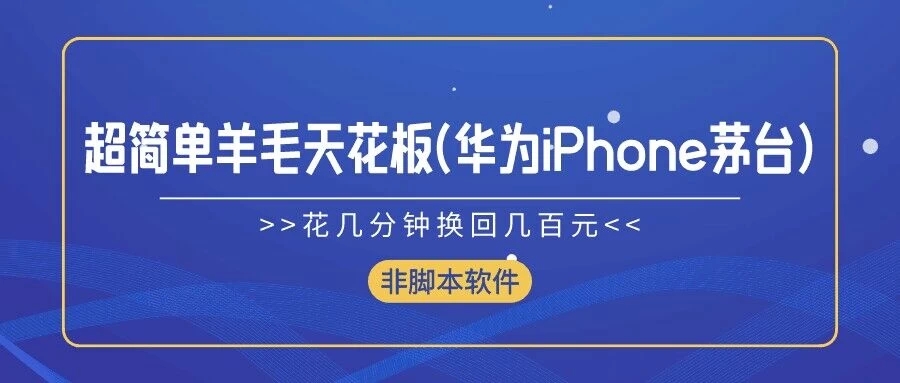 超简单羊毛天花板(华为、iPhone、茅台),花几分钟换回几百元,非脚本软件-51云资源